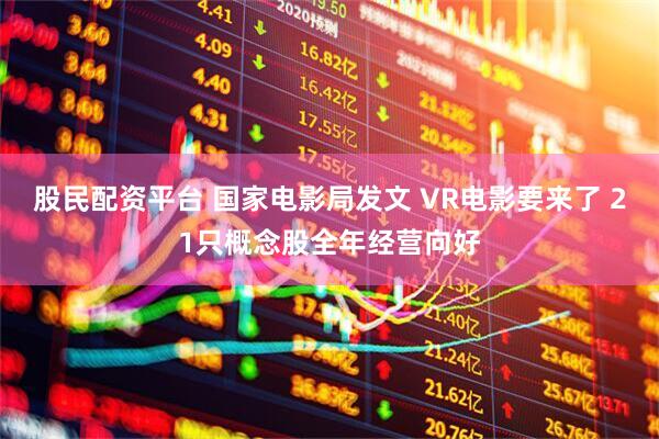 股民配资平台 国家电影局发文 VR电影要来了 21只概念股全年经营向好