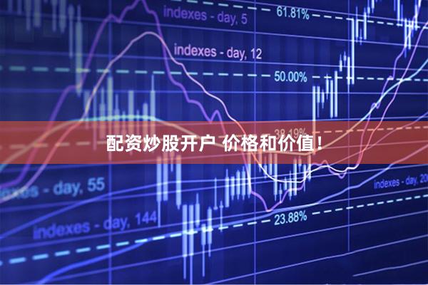 配资炒股开户 价格和价值！