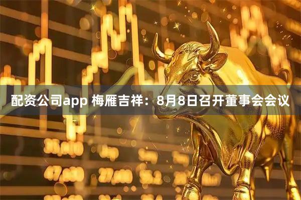 配资公司app 梅雁吉祥：8月8日召开董事会会议