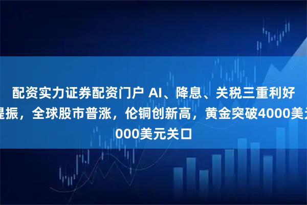配资实力证券配资门户 AI、降息、关税三重利好情绪提振，全球股市普涨，伦铜创新高，黄金突破4000美元关口